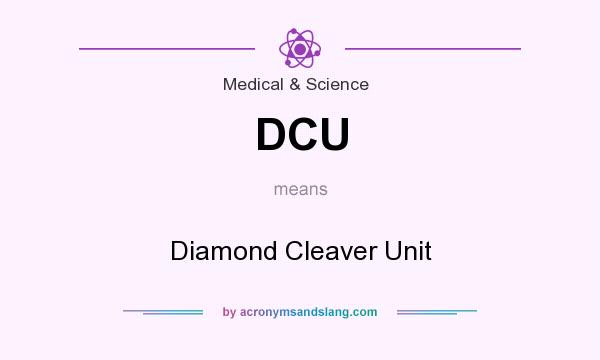 What does DCU mean? It stands for Diamond Cleaver Unit