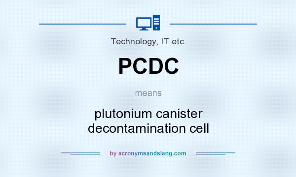 What does PCDC mean? It stands for plutonium canister decontamination cell