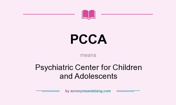 What does PCCA mean? It stands for Psychiatric Center for Children and Adolescents