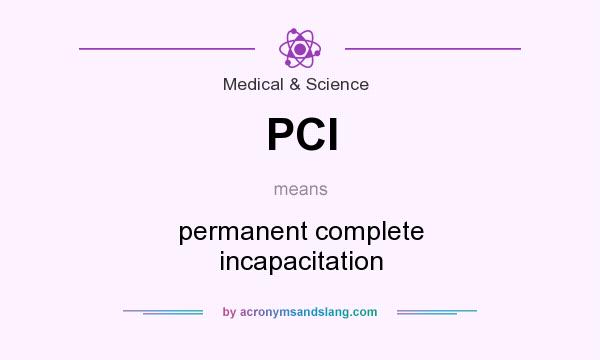 What does PCI mean? It stands for permanent complete incapacitation