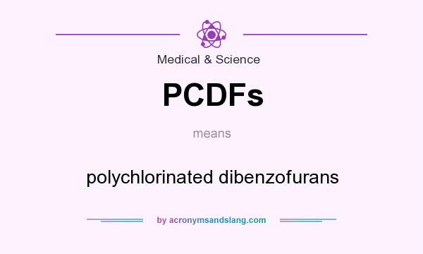 What does PCDFs mean? It stands for polychlorinated dibenzofurans