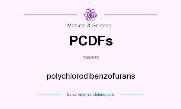 What does PCDFs mean? It stands for polychlorodibenzofurans