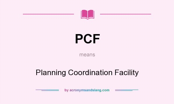 What does PCF mean? It stands for Planning Coordination Facility