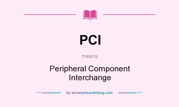What does PCI mean? It stands for Peripheral Component Interchange