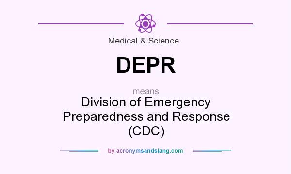 What does DEPR mean? It stands for Division of Emergency Preparedness and Response (CDC)