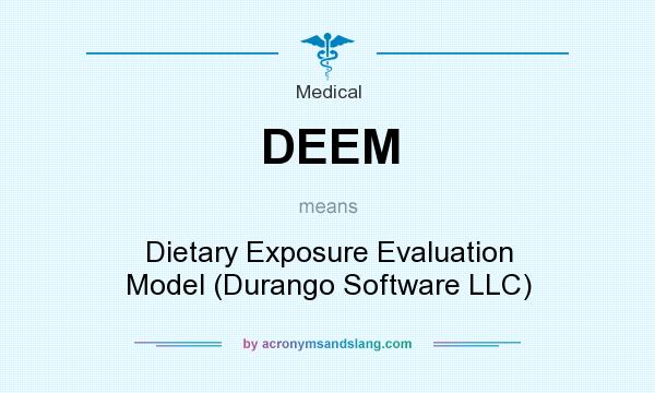 What does DEEM mean? It stands for Dietary Exposure Evaluation Model (Durango Software LLC)