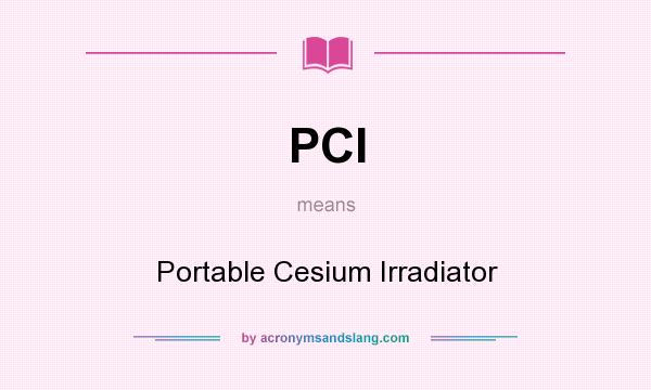 What does PCI mean? It stands for Portable Cesium Irradiator