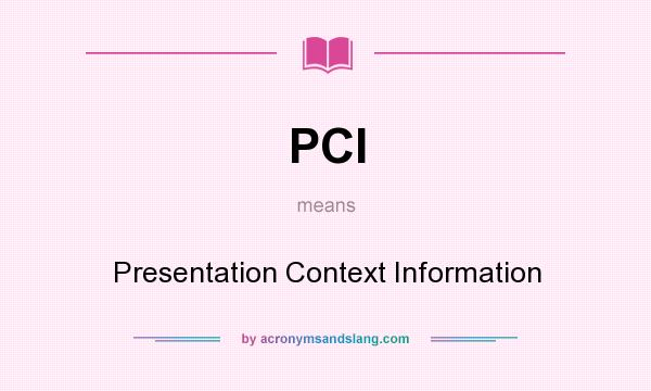 What does PCI mean? It stands for Presentation Context Information
