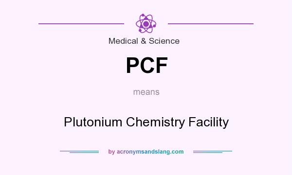What does PCF mean? It stands for Plutonium Chemistry Facility