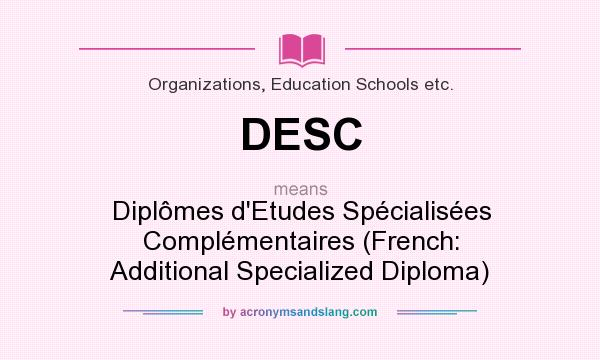What does DESC mean? It stands for Diplômes d`Etudes Spécialisées Complémentaires (French: Additional Specialized Diploma)