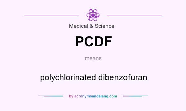 What does PCDF mean? It stands for polychlorinated dibenzofuran