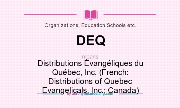 What does DEQ mean? It stands for Distributions Évangéliques du Québec, Inc. (French: Distributions of Quebec Evangelicals, Inc.; Canada)