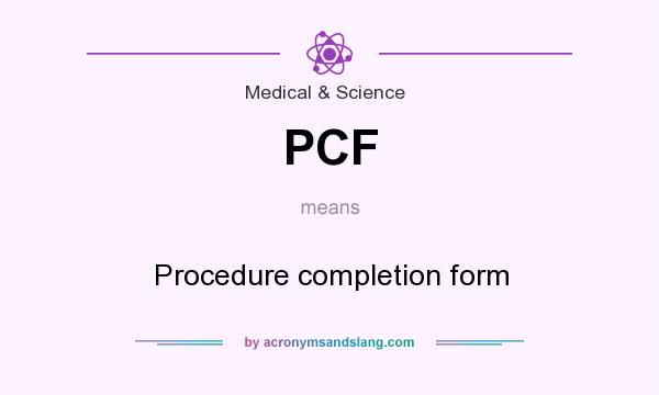 What does PCF mean? It stands for Procedure completion form