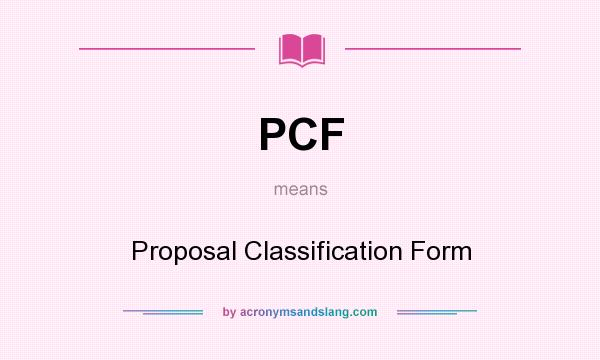 What does PCF mean? It stands for Proposal Classification Form