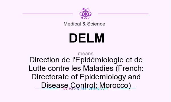 What does DELM mean? It stands for Direction de l`Epidémiologie et de Lutte contre les Maladies (French: Directorate of Epidemiology and Disease Control; Morocco)