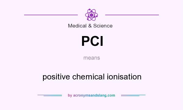 What does PCI mean? It stands for positive chemical ionisation