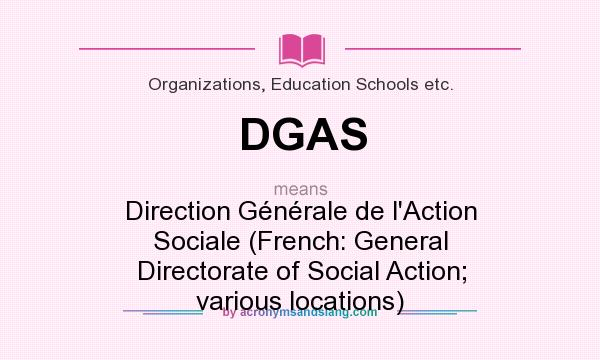 What does DGAS mean? It stands for Direction Générale de l`Action Sociale (French: General Directorate of Social Action; various locations)