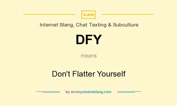 What does DFY mean? It stands for Don`t Flatter Yourself
