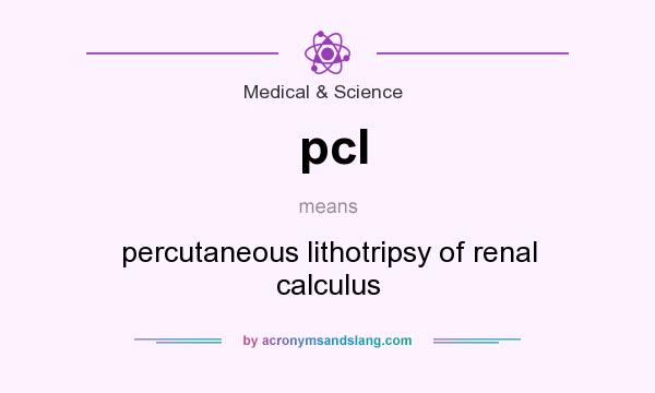 What does pcl mean? It stands for percutaneous lithotripsy of renal calculus