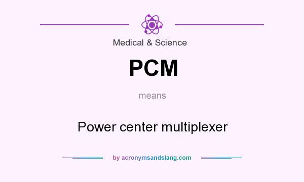 What does PCM mean? It stands for Power center multiplexer