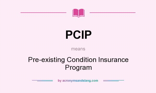 What does PCIP mean? It stands for Pre-existing Condition Insurance Program