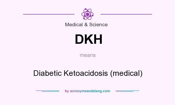What does DKH mean? It stands for Diabetic Ketoacidosis (medical)