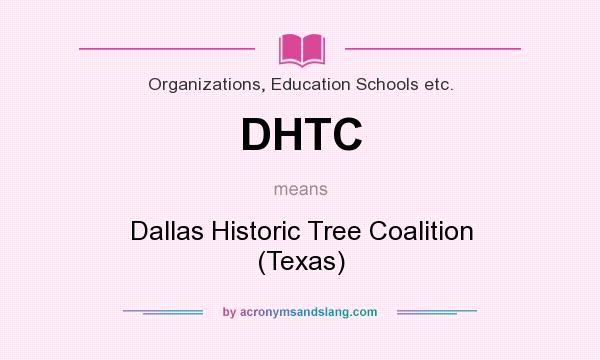 What does DHTC mean? It stands for Dallas Historic Tree Coalition (Texas)
