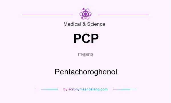 What does PCP mean? It stands for Pentachoroghenol