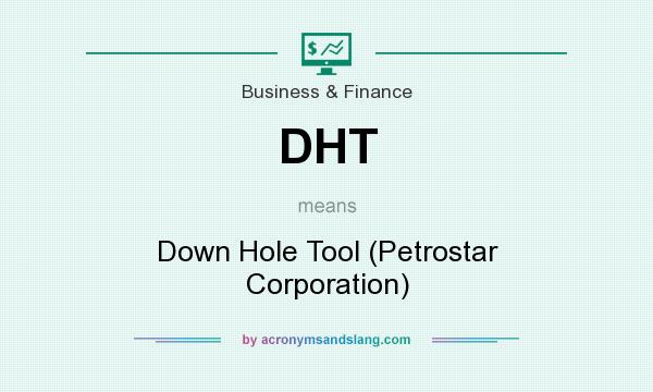What does DHT mean? It stands for Down Hole Tool (Petrostar Corporation)