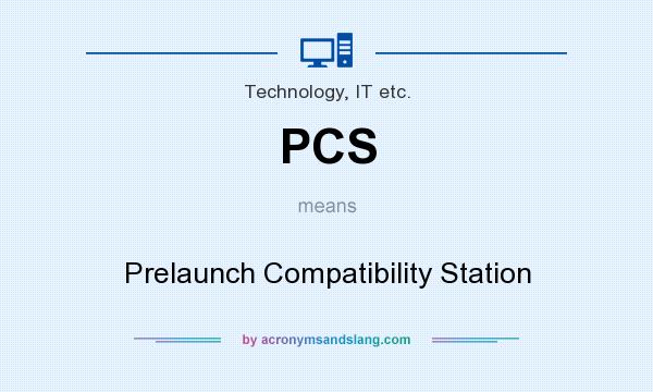 What does PCS mean? It stands for Prelaunch Compatibility Station