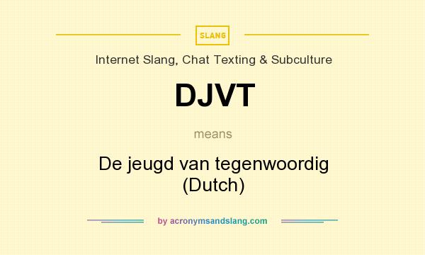 What does DJVT mean? It stands for De jeugd van tegenwoordig (Dutch)