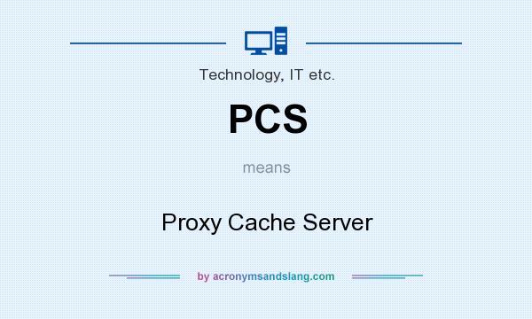 What does PCS mean? It stands for Proxy Cache Server