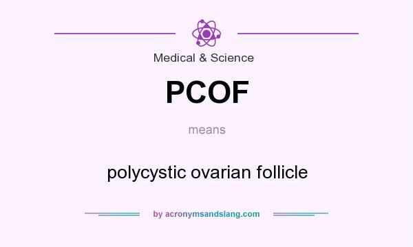 What does PCOF mean? It stands for polycystic ovarian follicle