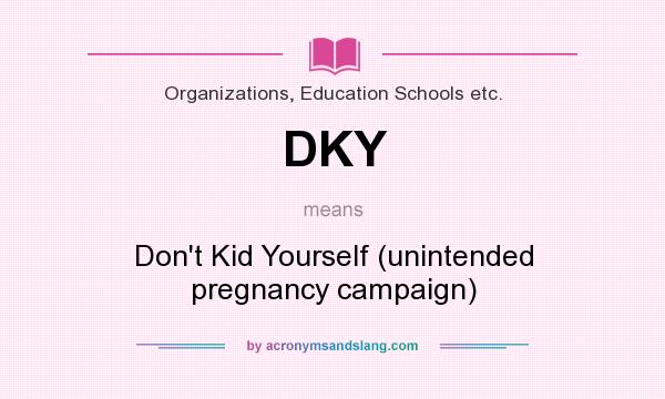 What does DKY mean? It stands for Don`t Kid Yourself (unintended pregnancy campaign)