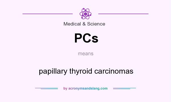 What does PCs mean? It stands for papillary thyroid carcinomas
