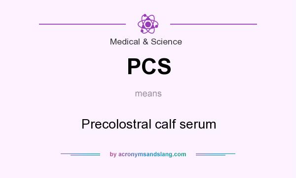 What does PCS mean? It stands for Precolostral calf serum