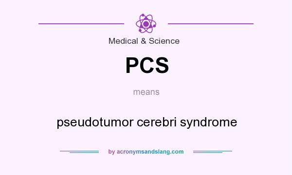 What does PCS mean? It stands for pseudotumor cerebri syndrome