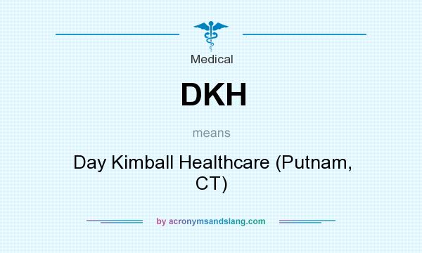 What does DKH mean? It stands for Day Kimball Healthcare (Putnam, CT)