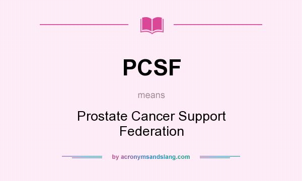 What does PCSF mean? It stands for Prostate Cancer Support Federation