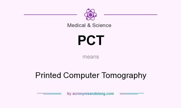 What does PCT mean? It stands for Printed Computer Tomography