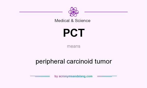 What does PCT mean? It stands for peripheral carcinoid tumor