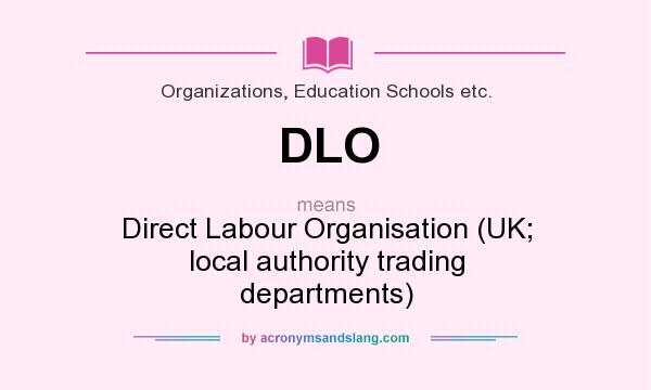 What does DLO mean? It stands for Direct Labour Organisation (UK; local authority trading departments)