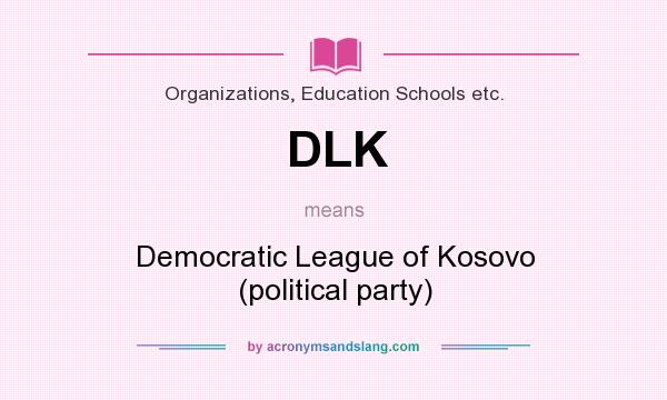 What does DLK mean? It stands for Democratic League of Kosovo (political party)