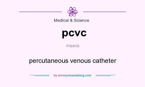 What does pcvc mean? It stands for percutaneous venous catheter