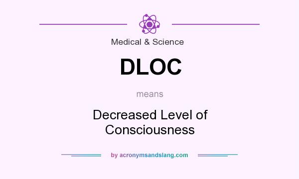 What does DLOC mean? It stands for Decreased Level of Consciousness