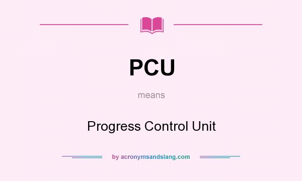 What does PCU mean? It stands for Progress Control Unit