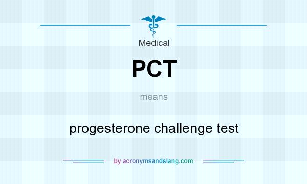 What does PCT mean? It stands for progesterone challenge test
