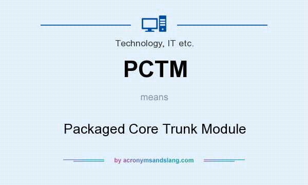 What does PCTM mean? It stands for Packaged Core Trunk Module