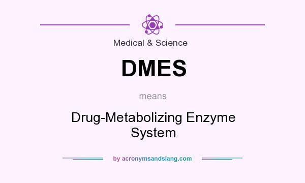 What does DMES mean? It stands for Drug-Metabolizing Enzyme System