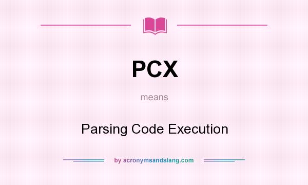 What does PCX mean? It stands for Parsing Code Execution